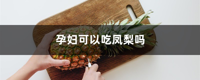 孕婦可以吃鳳梨嗎，菠蘿的功效與作用