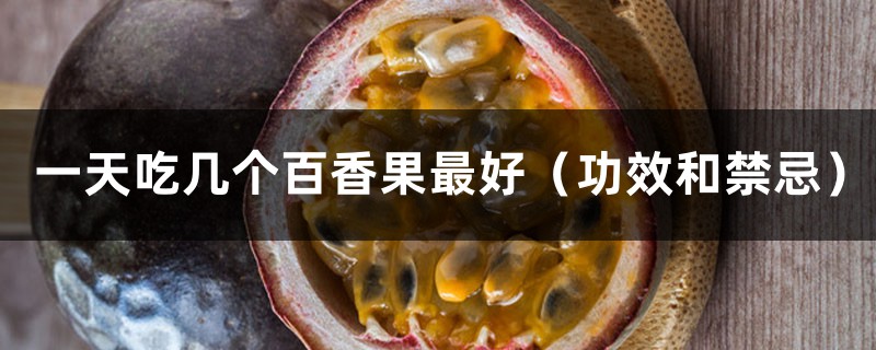 一天吃幾個(gè)百香果最好（功效和禁忌）