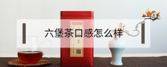 六堡茶口感怎么樣