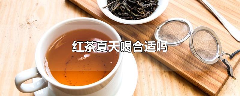 紅茶夏天喝合適嗎（紅茶夏天喝合適嗎知乎）