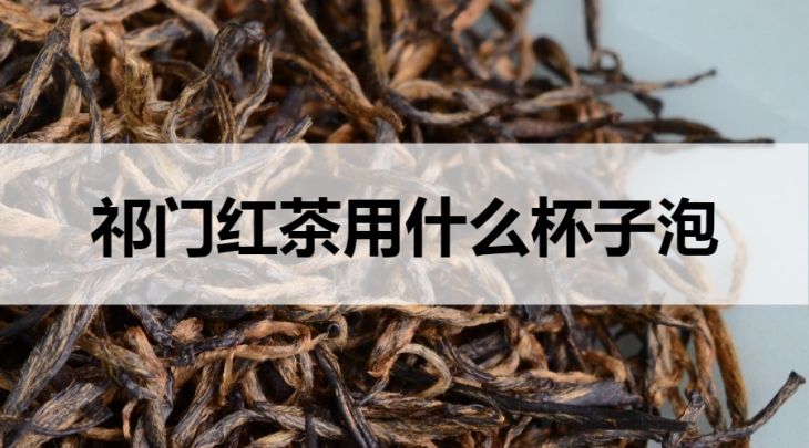 祁門紅茶適合什么杯子沖泡？